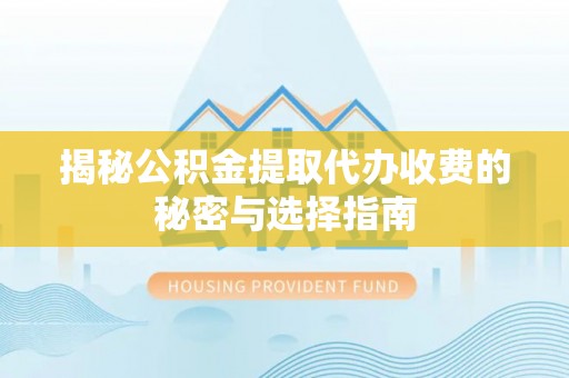 会理揭秘公积金提取代办收费的秘密与选择指南