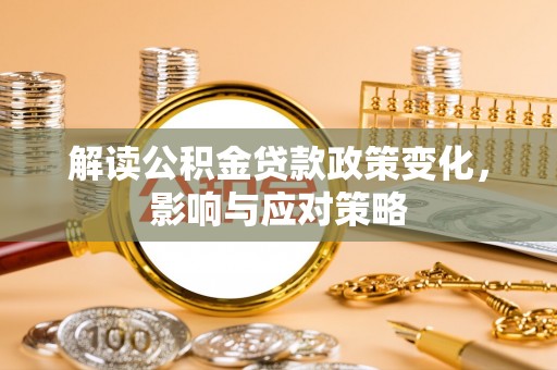 会理解读公积金贷款政策变化，影响与应对策略