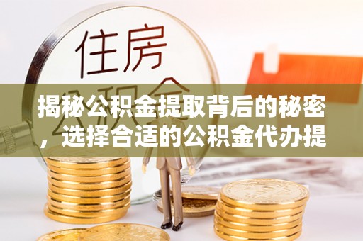 会理揭秘公积金提取背后的秘密，选择合适的公积金代办提取公司是关键