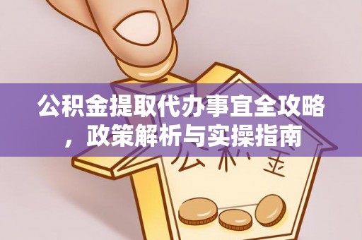 会理公积金提取代办事宜全攻略，政策解析与实操指南