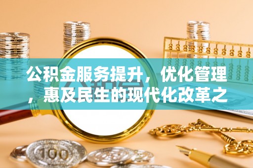 会理公积金服务提升，优化管理，惠及民生的现代化改革之路