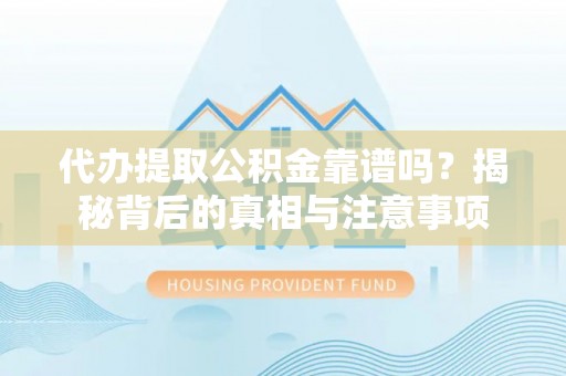 会理代办提取公积金靠谱吗？揭秘背后的真相与注意事项