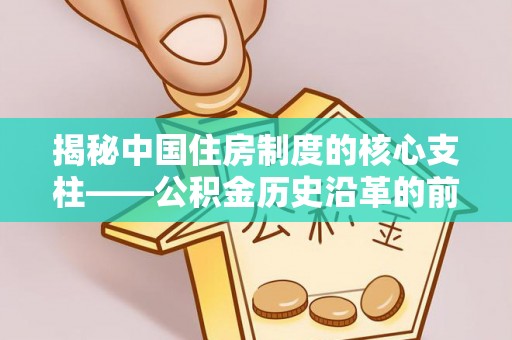 会理揭秘中国住房制度的核心支柱——公积金历史沿革的前世今生