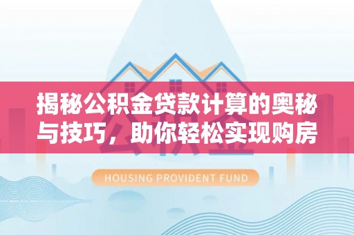 会理揭秘公积金贷款计算的奥秘与技巧，助你轻松实现购房梦想