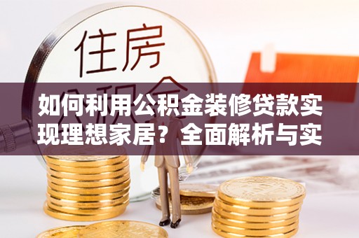 会理如何利用公积金装修贷款实现理想家居？全面解析与实用建议