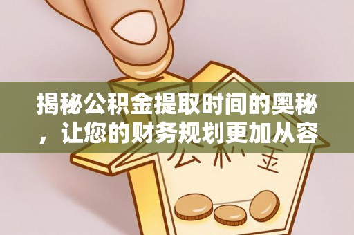 会理揭秘公积金提取时间的奥秘，让您的财务规划更加从容