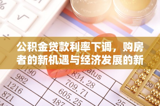 会理公积金贷款利率下调，购房者的新机遇与经济发展的新动力