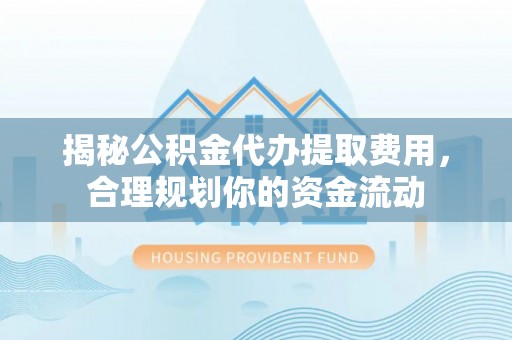 会理揭秘公积金代办提取费用，合理规划你的资金流动