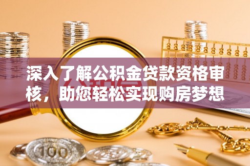 会理深入了解公积金贷款资格审核，助您轻松实现购房梦想