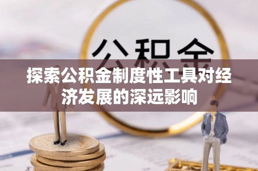 会理探索公积金制度性工具对经济发展的深远影响