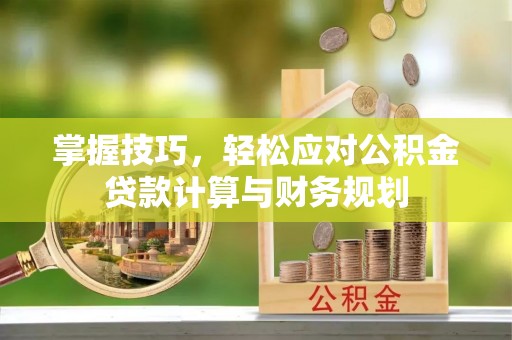 会理掌握技巧，轻松应对公积金贷款计算与财务规划