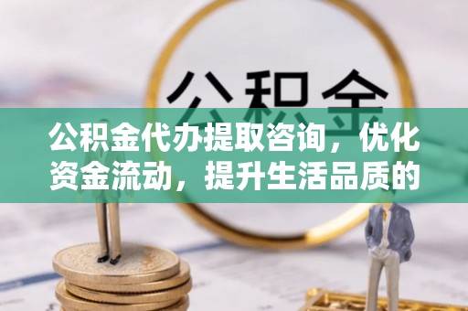 会理公积金代办提取咨询，优化资金流动，提升生活品质的明智选择