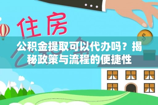 会理公积金提取可以代办吗？揭秘政策与流程的便捷性