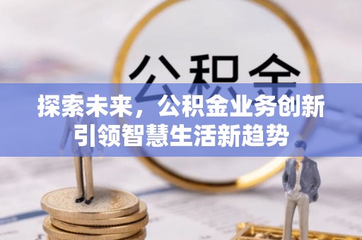 会理探索未来，公积金业务创新引领智慧生活新趋势