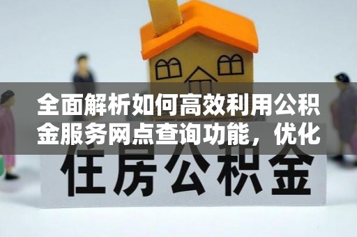 会理全面解析如何高效利用公积金服务网点查询功能，优化生活理财规划