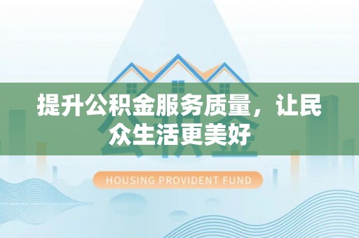 会理提升公积金服务质量，让民众生活更美好