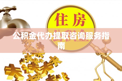 会理公积金代办提取咨询服务指南